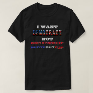 I WANT DEMOCRACY NOT DICTATORSHIP #VOTEOUTGOP T-Shirt