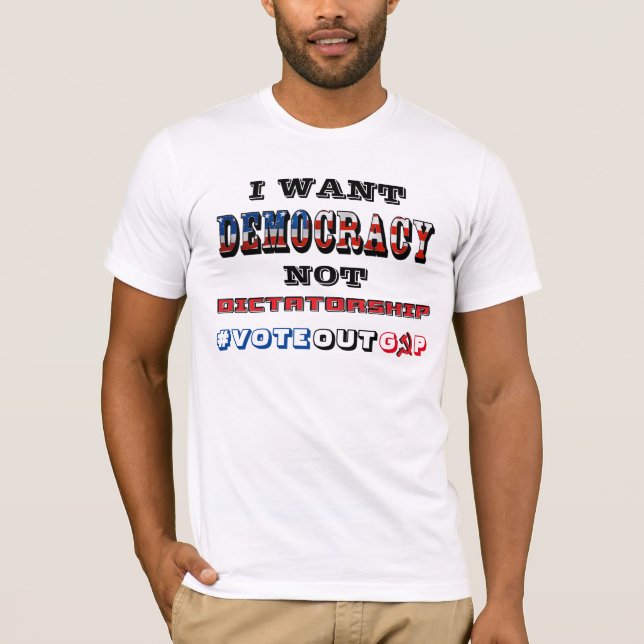 I WANT DEMOCRACY NOT DICTATORSHIP #VOTEOUTGOP T-Shirt (Front)