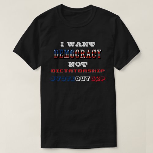 I WANT DEMOCRACY NOT DICTATORSHIP VOTEOUTGOP T_Shirt