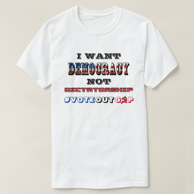 I WANT DEMOCRACY NOT DICTATORSHIP #VOTEOUTGOP T-Shirt (Design Front)