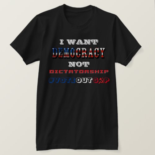 I WANT DEMOCRACY NOT DICTATORSHIP VOTEOUTGOP T_Shirt
