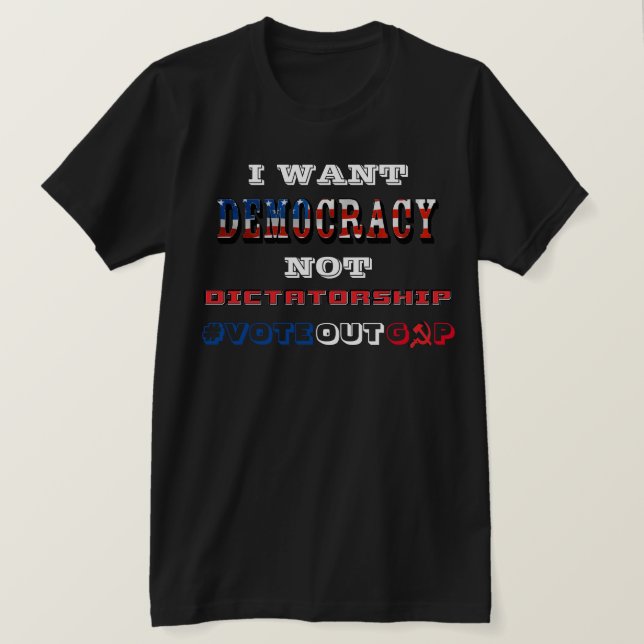 I WANT DEMOCRACY NOT DICTATORSHIP #VOTEOUTGOP T-Shirt (Design Front)