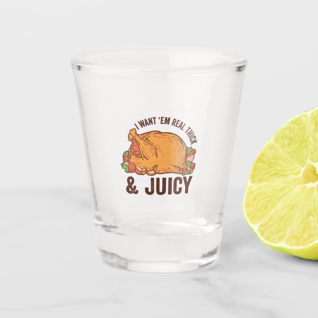 I Want Em Real Thick & Juicy Funny Thanksgivin   Shot Glass (Front)