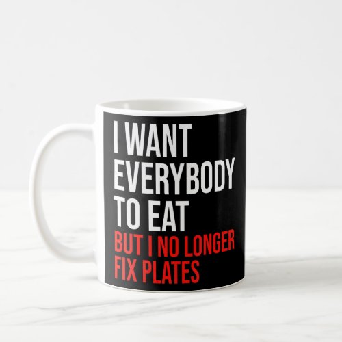 I Want Everybody To Eat But I No Longer Fix Plates Coffee Mug
