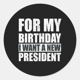 I Want For My Birthday Is A New President Funny Classic Round Sticker