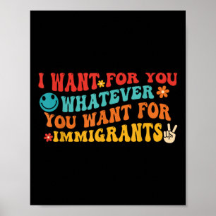 I Want For You Whatever You Want For Immigrants Qu Poster