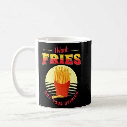 I Want Fries Not Your Opinion Fast Food French Fri Coffee Mug