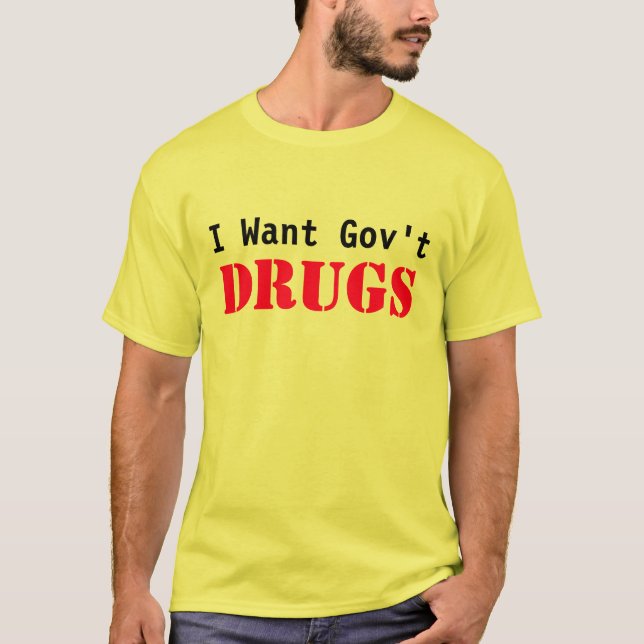 I Want Govt DRUGS T-Shirt (Front)