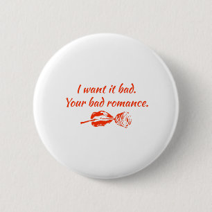 I want it bad. Your bad romance Button
