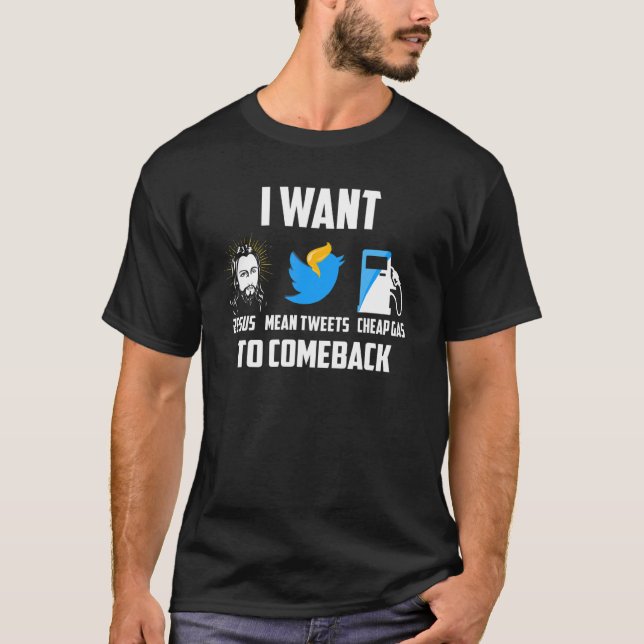 I Want Jesus Mean Tweets Cheap Gas To Comeback T-Shirt (Front)
