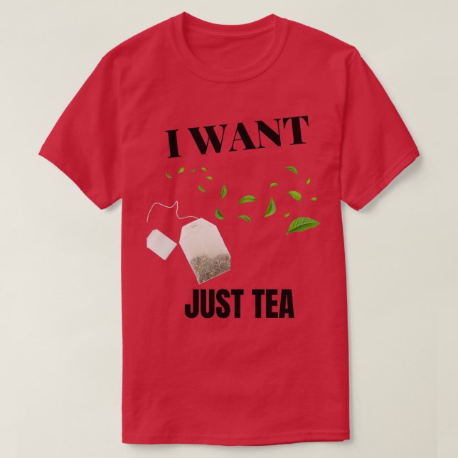 I WANT JUST TEA T-Shirt (Design Front)