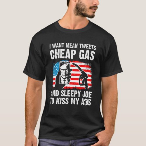 I Want Mean Tweets Cheap Gas And Sleepy Joe To Kis T_Shirt