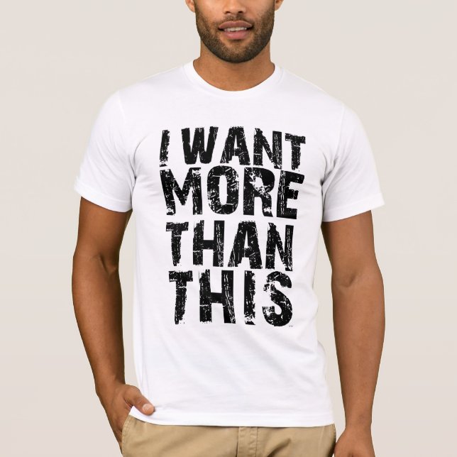 I Want More Than This T-Shirt (Front)