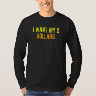 I WANT MY 2 DOLLARS T-Shirt