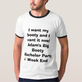 I want my booty and I want it now!Adam's Big Bo... T-Shirt