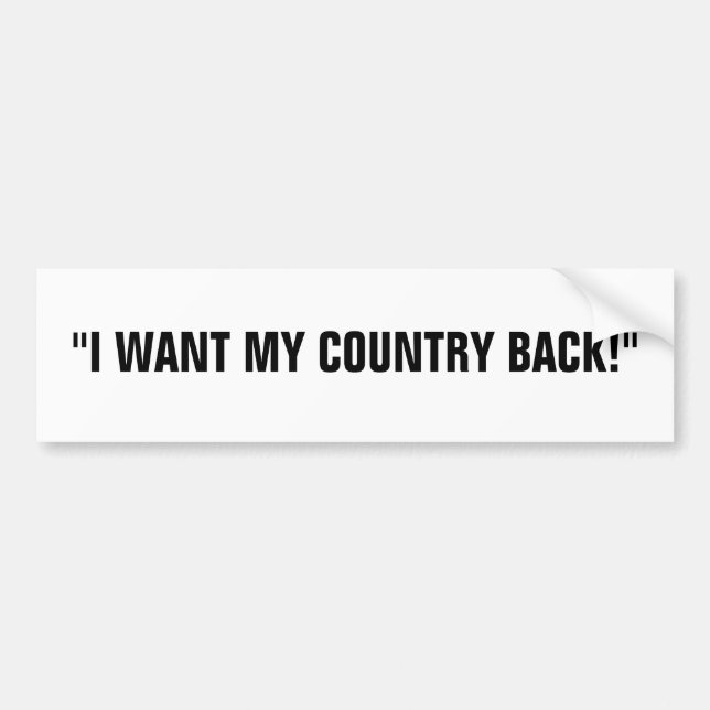 "I WANT MY COUNTRY BACK!" BUMPER STICKER (Front)