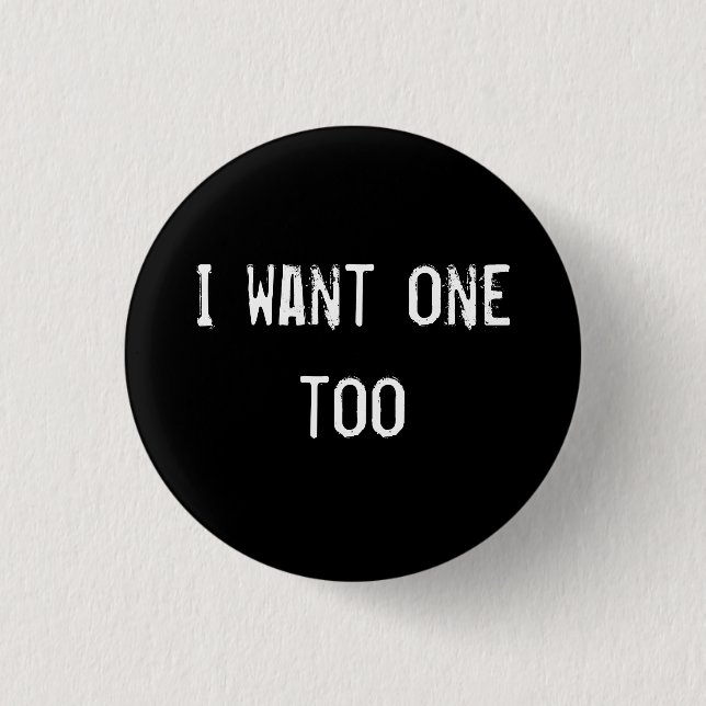 I want one too button (Front)