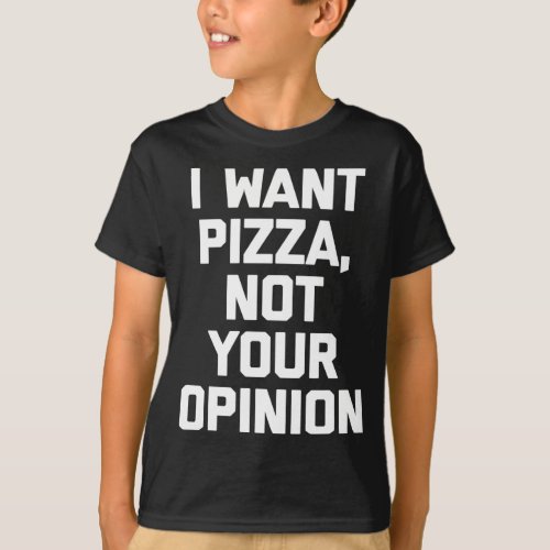 I Want Pizza Not Your Opinion funny saying sarcast T_Shirt