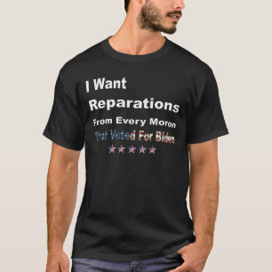 I Want Reparations From Every Moron Anti Biden T-Shirt