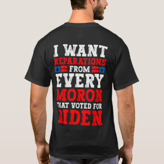 I want reparations from every moron that voted for T-Shirt