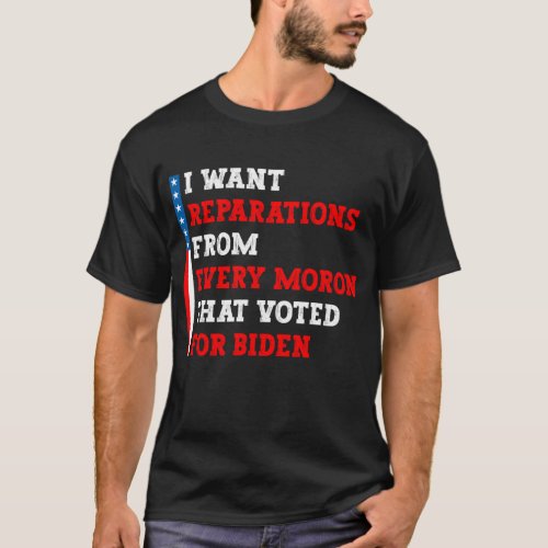 I want reparations from every moron that voted  T_Shirt
