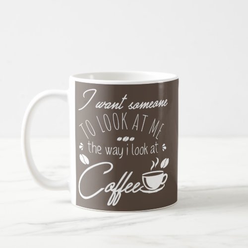 I Want Someone To Look At Me The Same Way I Look Coffee Mug