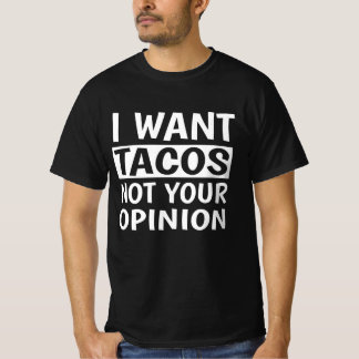 I Want Tacos Not Your Opinion, T-Shirt