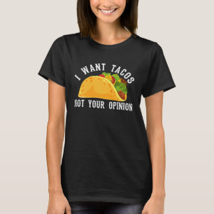 I Want Tacos Not Your Opinion Taco  Mexican Food T-Shirt