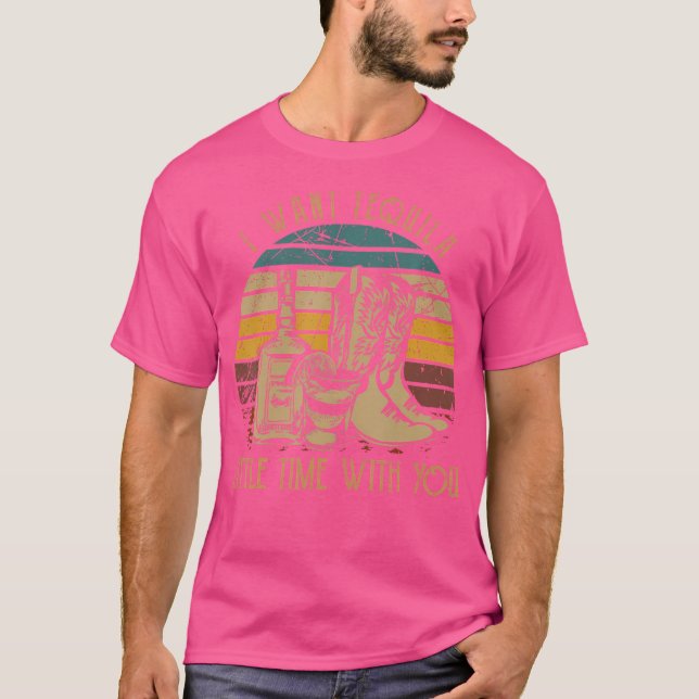 I Want Tequila Little Time With You Cowboy Boots R T-Shirt (Front)