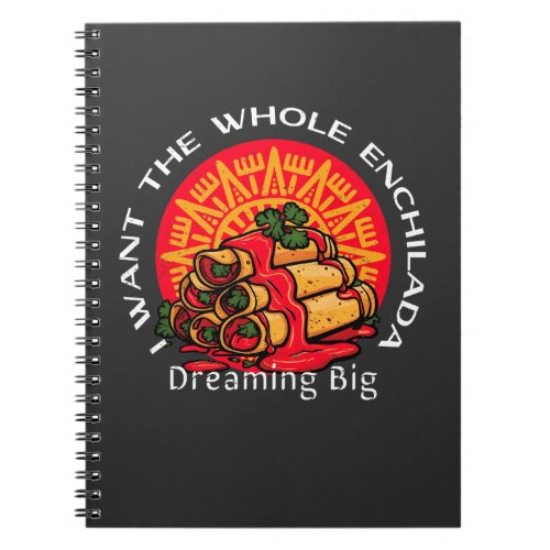 I Want the Whole Enchilada _ Dreaming Big Notebook