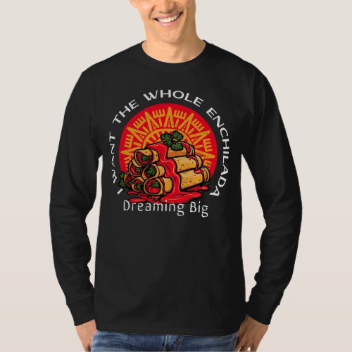 I Want the Whole Enchilada _ Dreaming Big T_Shirt