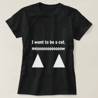 I want to be a cat T-Shirt