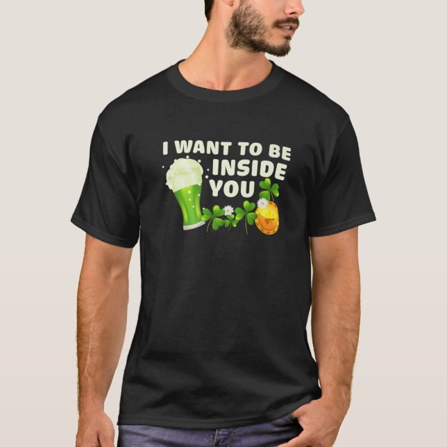 I Want To Be Inside You Funny St Patrick's Day Gre T-Shirt (Front)