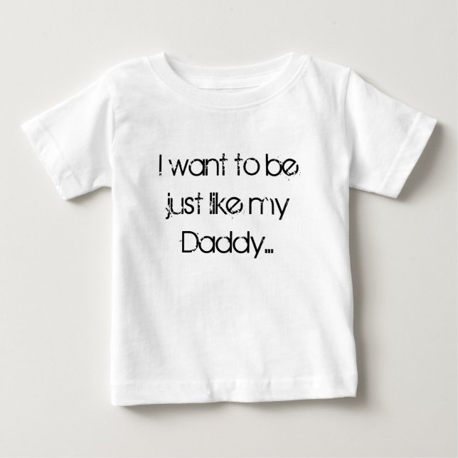 I want to be just like my Daddy... Baby T-Shirt (Front)