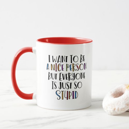 I want to be nice but everyone is just so stupid Mug