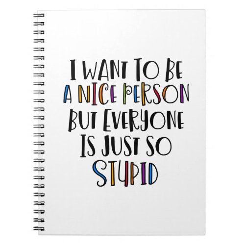 I want to be nice but everyone is just so stupid Notebook