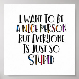 "I want to be nice but everyone is just so stupid" Poster
