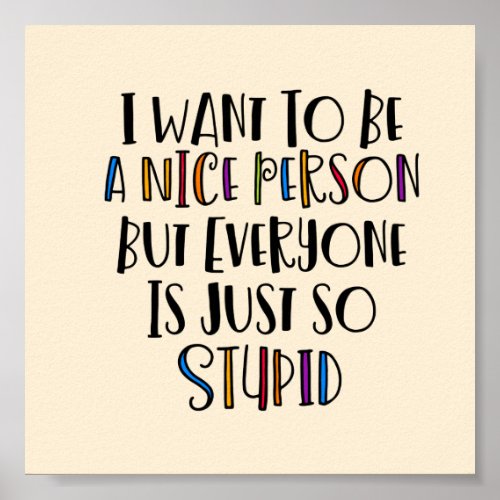 I want to be nice but everyone is just so stupid Poster
