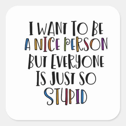I want to be nice but everyone is just so stupid Square Sticker