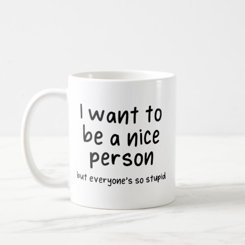 i want to be nice person but everyones so stupid coffee mug
