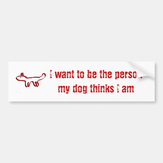 I want to be the person my dog thinks I am Bumper Sticker (Front)