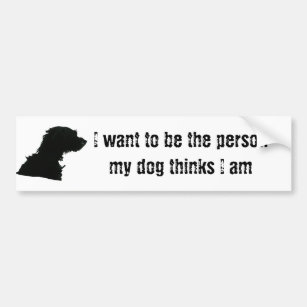 I want to be the person my dog thinks I am Bumper Sticker
