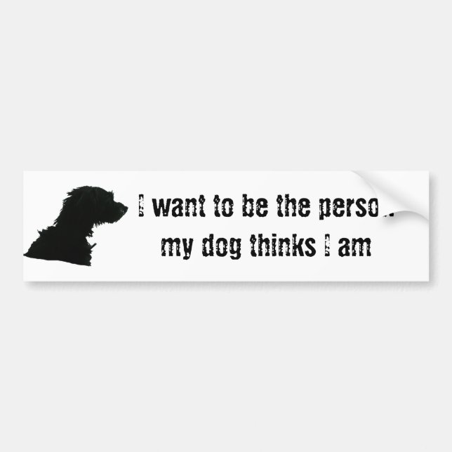 I want to be the person my dog thinks I am Bumper Sticker (Front)