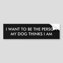 I WANT TO BE THE PERSON MY DOG THINKS I AM BUMPER STICKER