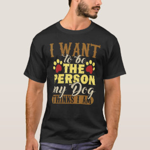 I Want To Be The Person My Dog Thinks I Am   Dog L T-Shirt