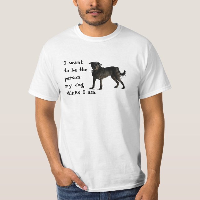 I want to be the person my dog thinks I am T-Shirt (Front)