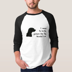 I want to be the person my dog thinks I am T-Shirt