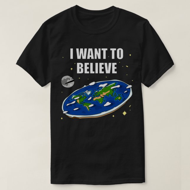 I want to believe Flat Earth  T-Shirt (Design Front)