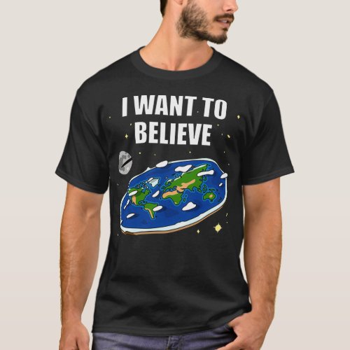 I want to believe Flat Earth  T_Shirt