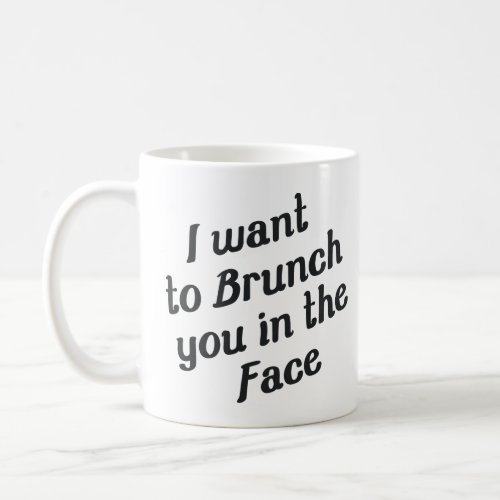 I WANT TO BRUNCH YOU IN THE FACE  COFFEE MUG